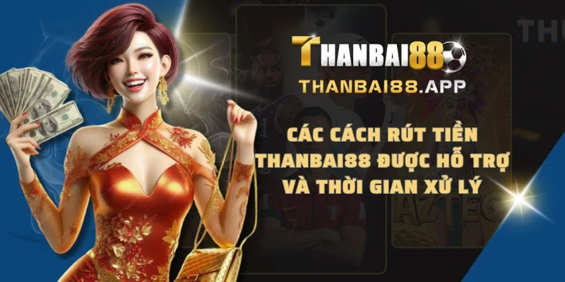 Các cách rút tiền THANBAI88 được hỗ trợ và thời gian xử lý