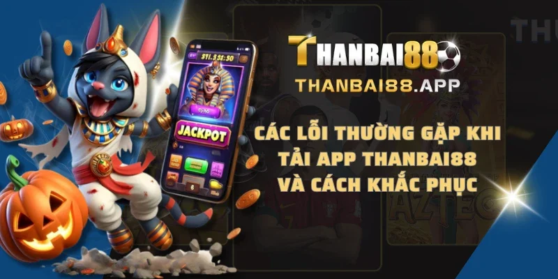 Các lỗi thường gặp khi tải app THANBAI88 và cách khắc phục