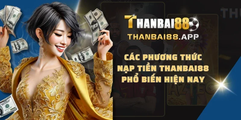 Các phương thức nạp tiền THANBAI88 phổ biến hiện nay