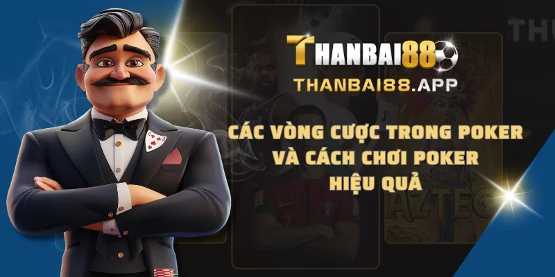 Các vòng cược trong Poker và cách chơi Poker hiệu quả