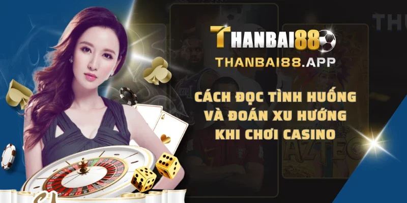 Cách đọc tình huống và đoán xu hướng khi chơi Casino