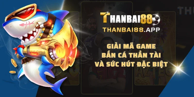 Giải mã game bắn cá Thần Tài và sức hút đặc biệt