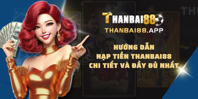 Hướng dẫn nạp tiền THANBAI88 chi tiết và đầy đủ nhất