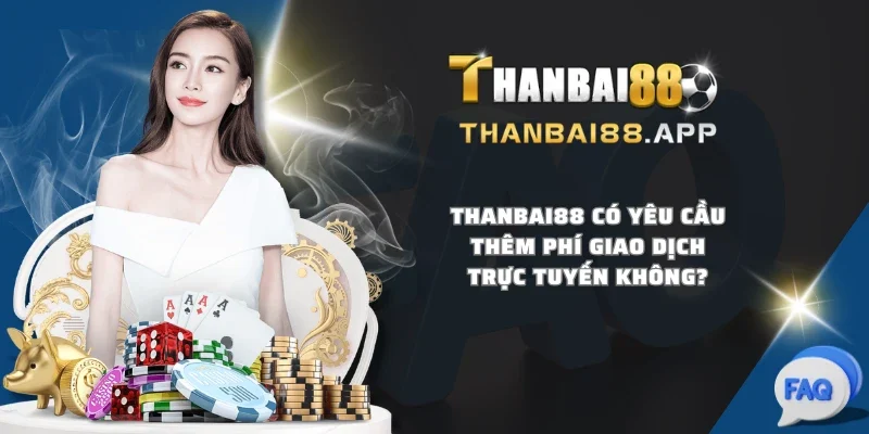 THANBAI88 có yêu cầu thêm phí giao dịch trực tuyến không?