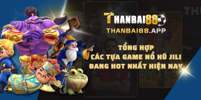 Tổng hợp các tựa game nổ hũ JILI đang hot nhất hiện nay